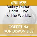Audrey Dubois Harris - Joy To The World! A Christmas Celebration cd musicale di Audrey Dubois Harris