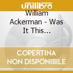 William Ackerman - Was It This Lifetime: Pieces For Guitar (1991-2011) cd