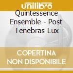 Quintessence Ensemble - Post Tenebras Lux cd