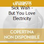 Sick Wish - But You Love Electricity cd