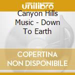 Canyon Hills Music - Down To Earth cd musicale di Canyon Hills Music
