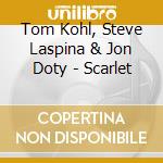 Tom Kohl, Steve Laspina & Jon Doty - Scarlet cd