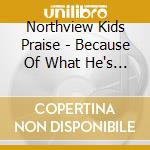 Northview Kids Praise - Because Of What He's Done cd musicale di Northview Kids Praise
