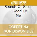 Sounds Of Grace - Good To Me cd musicale di Sounds Of Grace
