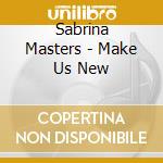 Sabrina Masters - Make Us New cd