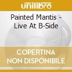Painted Mantis - Live At B-Side cd