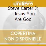 Steve Carter Jr - Jesus You Are God cd