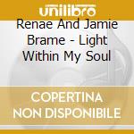 Renae And Jamie Brame - Light Within My Soul cd musicale di Renae And Jamie Brame