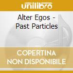 Alter Egos - Past Particles cd