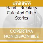 Hand - Breakers Cafe And Other Stories cd musicale di Hand