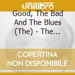 Good, The Bad And The Blues (The) - The Good, The Bad And The Blues cd