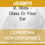R. Weis - Glass In Your Ear cd