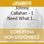 Johnny Callahan - I Need What I Know cd