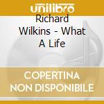Richard Wilkins - What A Life cd musicale di Richard Wilkins