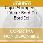 Cajun Stompers - L'Autre Bord Du Bord Ici cd