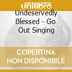 Undeservedly Blessed - Go Out Singing cd