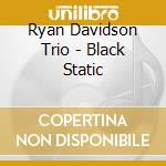 Ryan Davidson Trio - Black Static cd