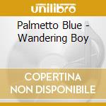 Palmetto Blue - Wandering Boy cd musicale di Palmetto Blue