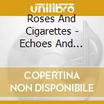 Roses And Cigarettes - Echoes And Silence cd musicale di Roses And Cigarettes