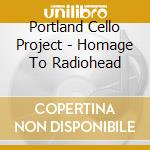 Portland Cello Project - Homage To Radiohead cd musicale di Portland Cello Project