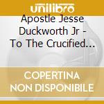 Apostle Jesse Duckworth Jr - To The Crucified One cd