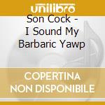 Son Cock - I Sound My Barbaric Yawp cd