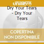 Dry Your Tears - Dry Your Tears cd