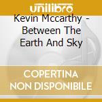 Kevin Mccarthy - Between The Earth And Sky cd musicale di Kevin Mccarthy
