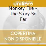 Monkey Fire - The Story So Far cd musicale di Monkey Fire