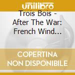 Trois Bois - After The War: French Wind Trios, 1945-1947 cd