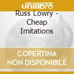 Russ Lowry - Cheap Imitations cd
