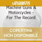 Machine Guns & Motorcycles - For The Record cd