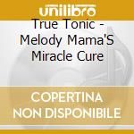True Tonic - Melody Mama'S Miracle Cure cd