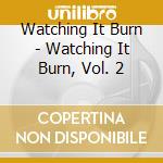 Watching It Burn - Watching It Burn, Vol. 2 cd musicale di Watching It Burn
