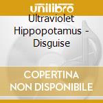 Ultraviolet Hippopotamus - Disguise cd