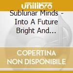Sublunar Minds - Into A Future Bright And Beautiful cd musicale di Sublunar Minds