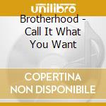 Brotherhood - Call It What You Want cd musicale di Brotherhood