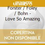 Forster / Foley / Bohn - Love So Amazing cd