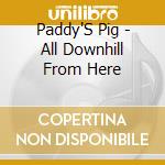 Paddy'S Pig - All Downhill From Here cd