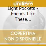 Light Pockets - Friends Like These... cd