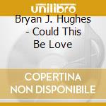 Bryan J. Hughes - Could This Be Love cd