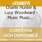 Charlie Hunter & Lucy Woodward - Music Music Music cd musicale di Charlie & Woodward,Lucy Hunter