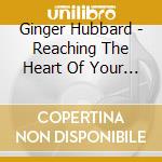Ginger Hubbard - Reaching The Heart Of Your Child Series - Ginger Hubbard cd musicale di Ginger Hubbard