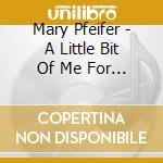 Mary Pfeifer - A Little Bit Of Me For You cd musicale di Mary Pfeifer