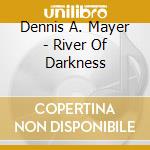 Dennis A. Mayer - River Of Darkness cd musicale di Dennis A Mayer