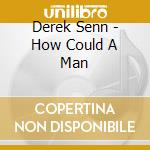 Derek Senn - How Could A Man cd musicale di Derek Senn