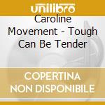 Caroline Movement - Tough Can Be Tender cd