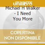 Michael H Walker - I Need You More cd