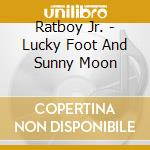 Ratboy Jr. - Lucky Foot And Sunny Moon cd