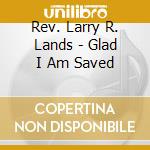 Rev. Larry R. Lands - Glad I Am Saved cd